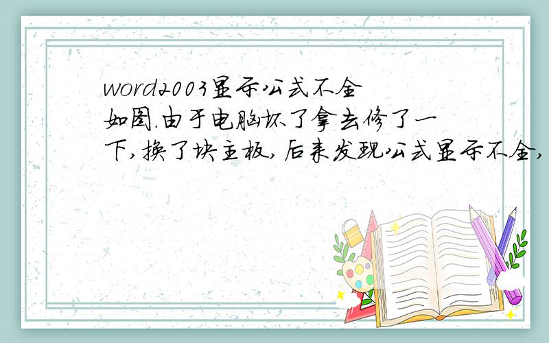 word2003显示公式不全如图.由于电脑坏了拿去修了一下,换了块主板,后来发现公式显示不全,这是怎么回事啊?