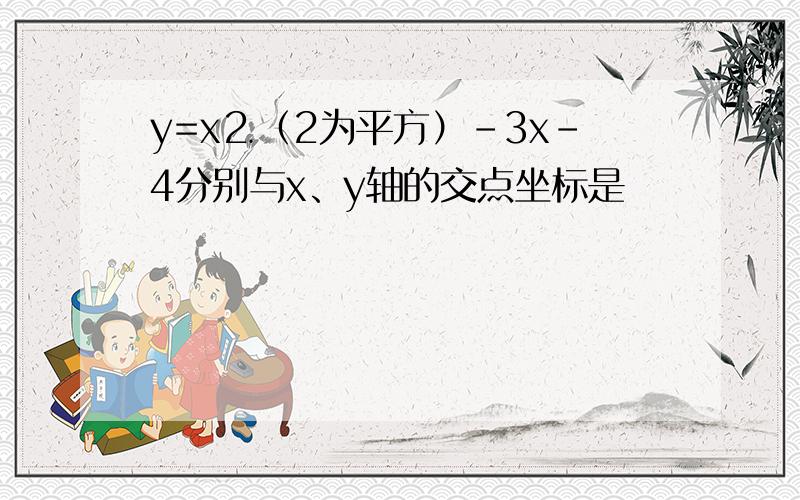 y=x⒉（2为平方）-3x-4分别与x、y轴的交点坐标是