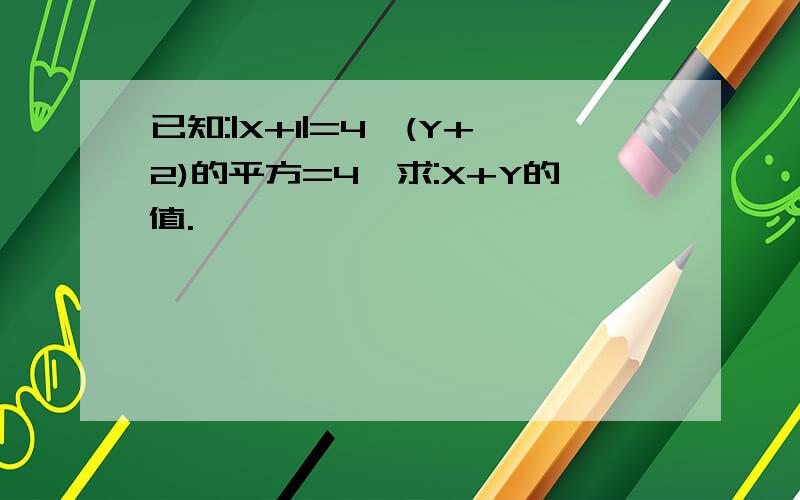 已知:|X+1|=4,(Y+2)的平方=4,求:X+Y的值.