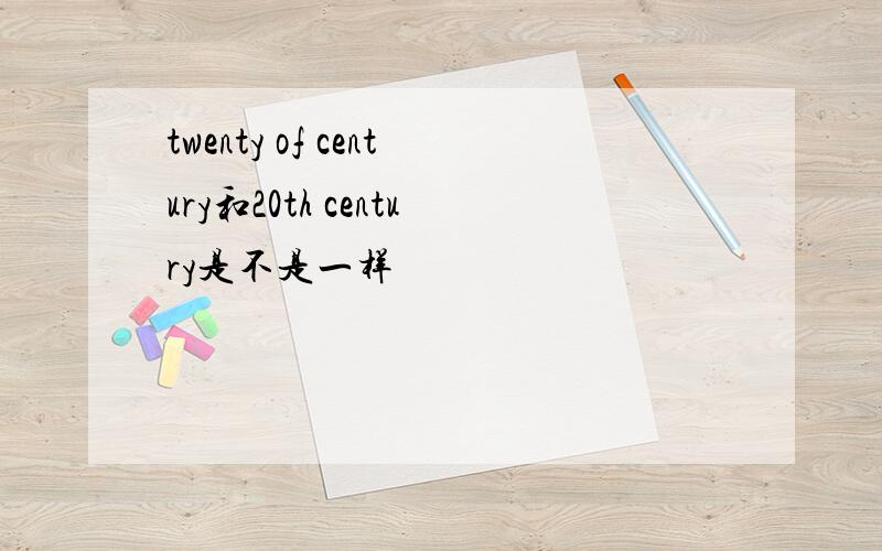 twenty of century和20th century是不是一样