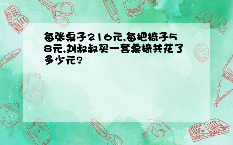 每张桌子216元,每把椅子58元,刘叔叔买一套桌椅共花了多少元?