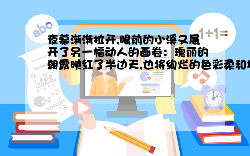 夜幕渐渐拉开,眼前的小溪又展开了另一幅动人的画卷：瑰丽的朝霞映红了半边天,也将绚烂的色彩柔和地晕染在溪水中——胭脂红,玫瑰红,金红,橘黄,柠檬黄,紫罗兰,孔雀蓝,湖蓝,五光十色,美