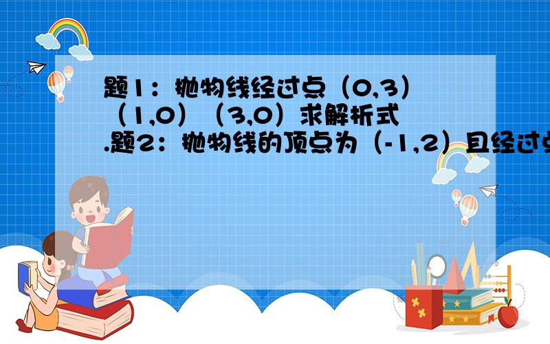 题1：抛物线经过点（0,3）（1,0）（3,0）求解析式.题2：抛物线的顶点为（-1,2）且经过点（1,10）