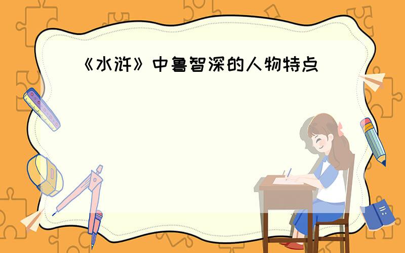 《水浒》中鲁智深的人物特点