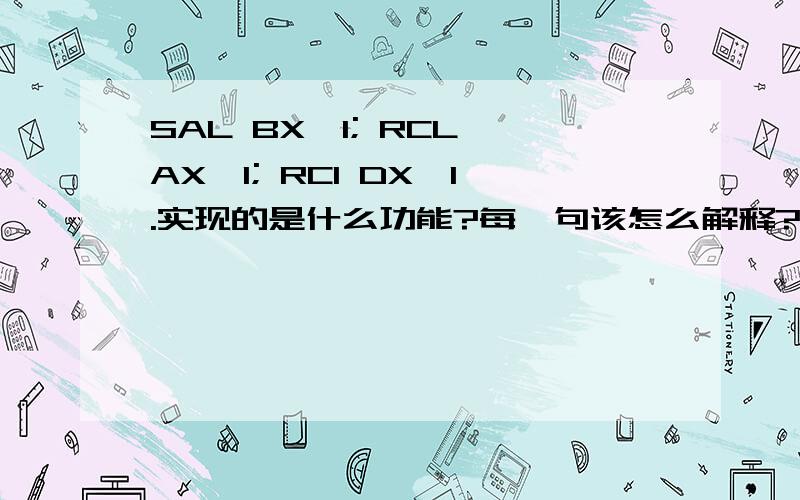 SAL BX,1; RCL AX,1; RCI DX,1.实现的是什么功能?每一句该怎么解释?rci什么意思?谢谢大侠