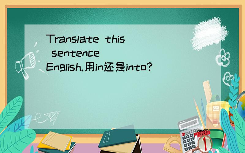 Translate this sentence____ English.用in还是into?