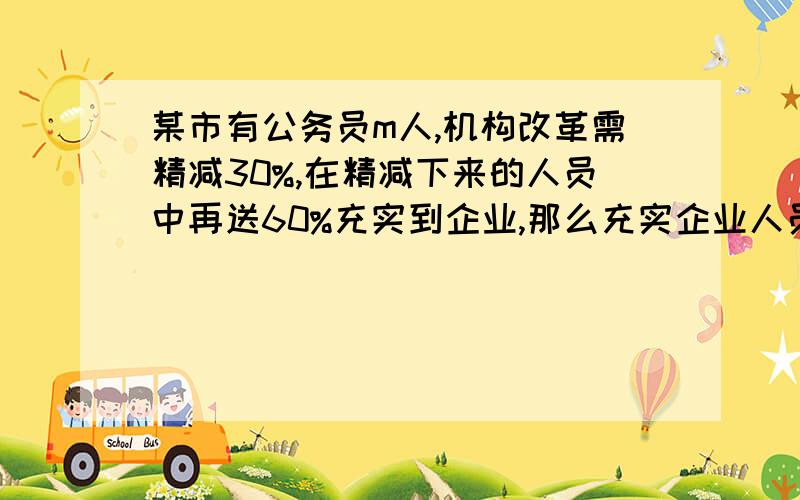 某市有公务员m人,机构改革需精减30%,在精减下来的人员中再送60%充实到企业,那么充实企业人员有（）人