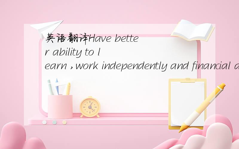 英语翻译Have better ability to learn ,work independently and financial analysis ability.自己翻译得有点奇怪,能不能简洁一致点?