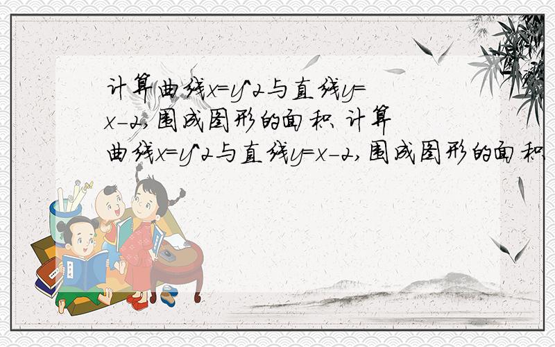 计算曲线x=y^2与直线y=x-2,围成图形的面积 计算曲线x=y^2与直线y=x-2,围成图形的面积