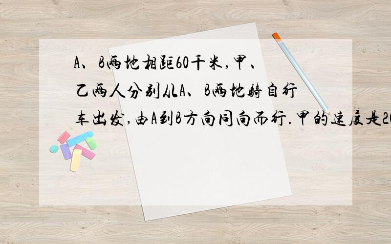 A、B两地相距60千米,甲、乙两人分别从A、B两地骑自行车出发,由A到B方向同向而行.甲的速度是20千米/时,经过5小时后相遇.问乙的速度是多少?若设乙的速度是x千米/时,所列方程为（ ）线段图为