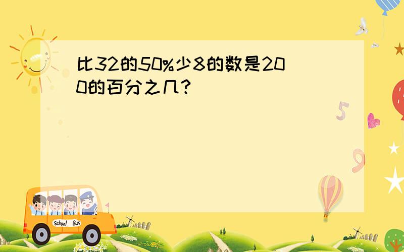 比32的50%少8的数是200的百分之几?