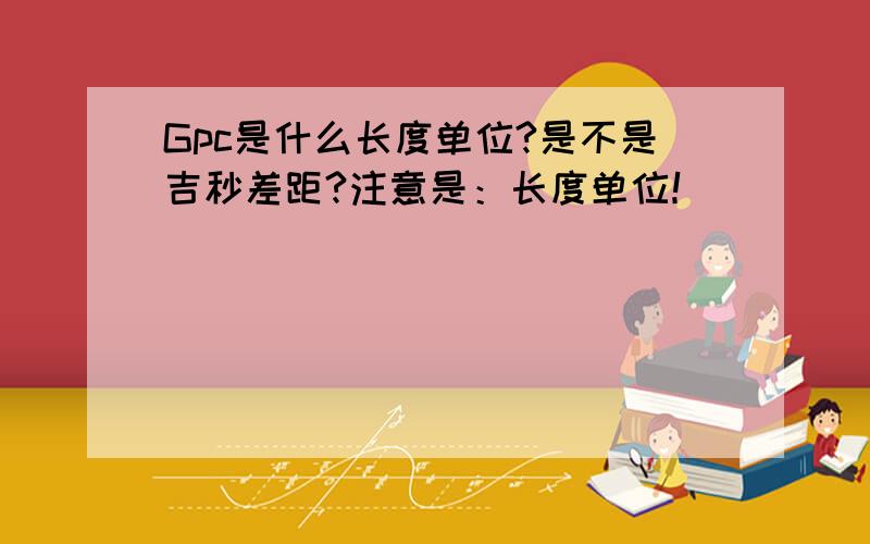 Gpc是什么长度单位?是不是吉秒差距?注意是：长度单位！