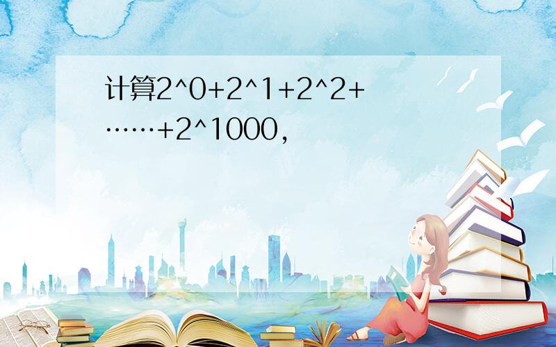 计算2^0+2^1+2^2+……+2^1000,