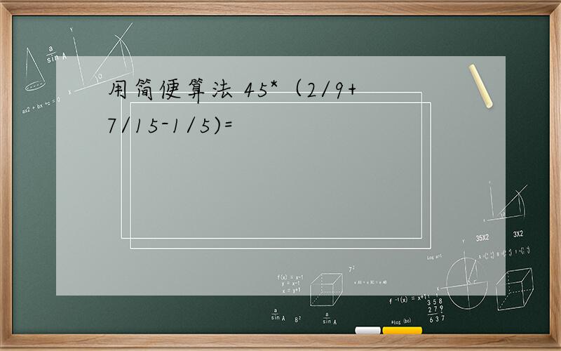 用简便算法 45*（2/9+7/15-1/5)=