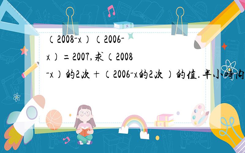 （2008-x）（2006-x）=2007,求（2008-x）的2次+（2006-x的2次）的值.半小时内给出回答者追加分