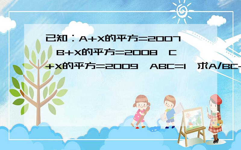 已知：A+X的平方=2007,B+X的平方=2008,C+X的平方=2009,ABC=1,求A/BC+B/CA+C/AB-1/A-1/B-1/C的值