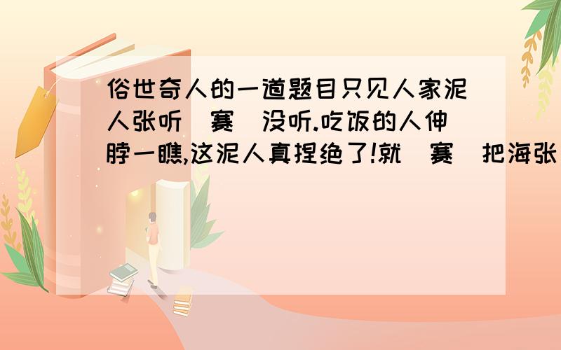 俗世奇人的一道题目只见人家泥人张听[赛]没听.吃饭的人伸脖一瞧,这泥人真捏绝了!就[赛]把海张五的脑袋割下来放在桌上一般.以上两句的赛的不同含义各是什么?请根据具体语言环境回答.