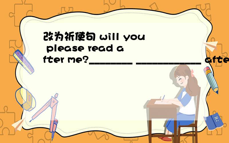 改为祈使句 will you please read after me?________ ____________ after me.同义句1.they are going to have a party .they ____________ _____________a party.2.they are going to learn the second lesson.they are going to learn __________- ___________