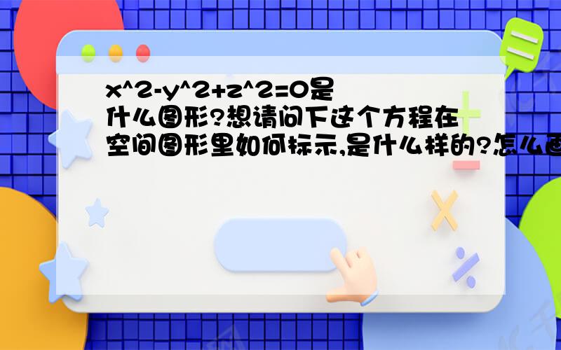 x^2-y^2+z^2=0是什么图形?想请问下这个方程在空间图形里如何标示,是什么样的?怎么画出来?我计算三重积分,告诉我三个方程,另两个就是球体,第三个是这个方程,我没办法画出这个方程的图形,也