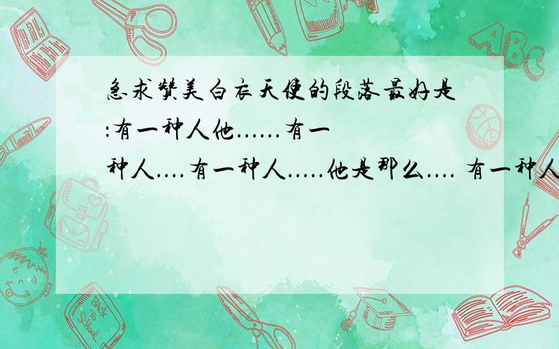 急求赞美白衣天使的段落最好是：有一种人他．．．．．．有一种人．．．．有一种人．．．．．他是那么．．．． 有一种人他．．．．．．有一种人．．．．有一种人．．．．． 他是那