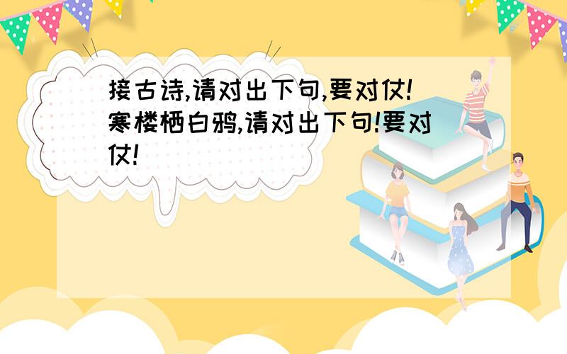 接古诗,请对出下句,要对仗!寒楼栖白鸦,请对出下句!要对仗!