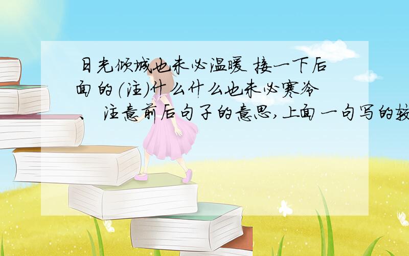 日光倾城也未必温暖 接一下后面的（注）什么什么也未必寒冷、 注意前后句子的意思,上面一句写的较悲伤,我想对与上面相应的,而且把它的悲伤用信心压下去,还想对的比较工整点,怎么办?