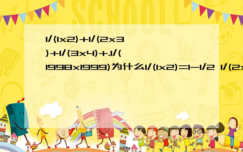 1/(1x2)+1/(2x3)+1/(3x4)+.1/(1998x1999)为什么1/(1x2)=1-1/2 1/(2x3)=1/2-1/3