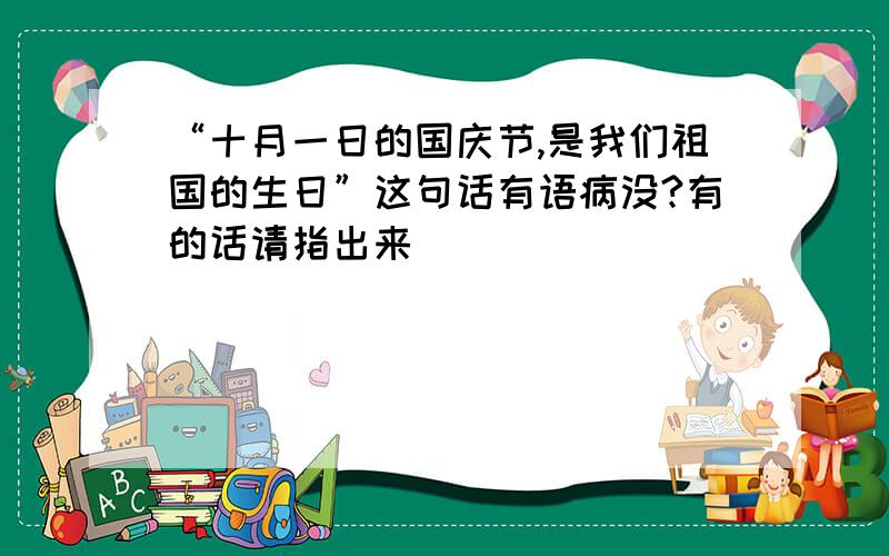 “十月一日的国庆节,是我们祖国的生日”这句话有语病没?有的话请指出来