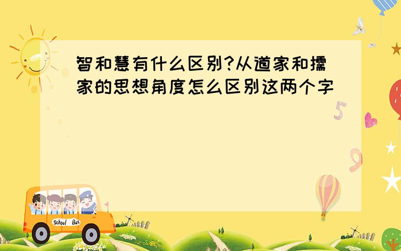 智和慧有什么区别?从道家和儒家的思想角度怎么区别这两个字