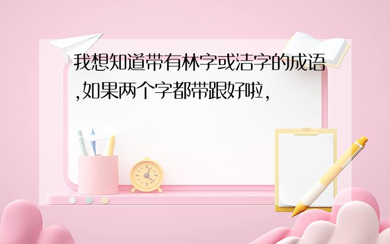 我想知道带有林字或洁字的成语,如果两个字都带跟好啦,