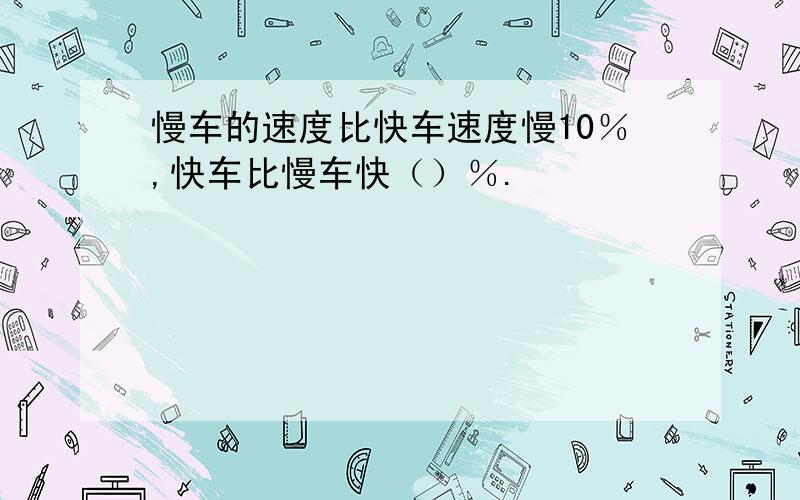 慢车的速度比快车速度慢10％,快车比慢车快（）％.