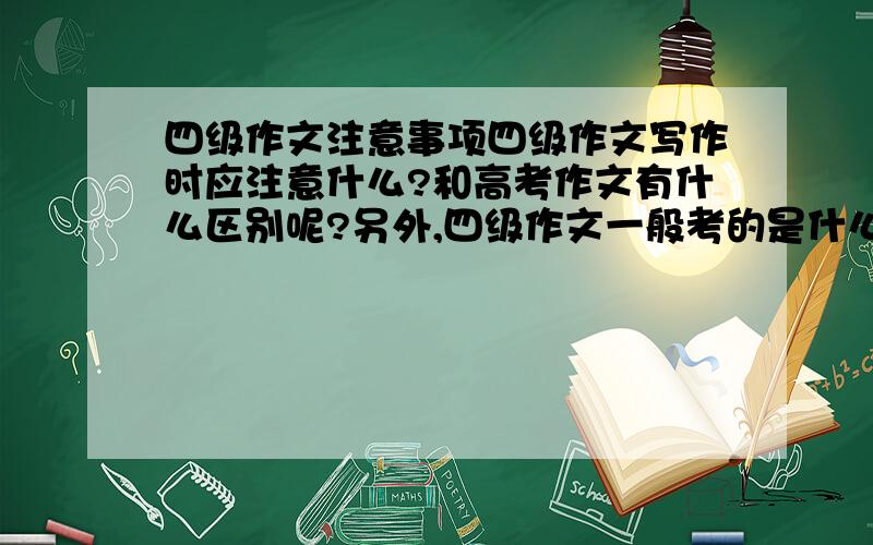 四级作文注意事项四级作文写作时应注意什么?和高考作文有什么区别呢?另外,四级作文一般考的是什么样的题?有没有一个写作模式?如果有的话,怎样写容易出彩?请老师回答一下.