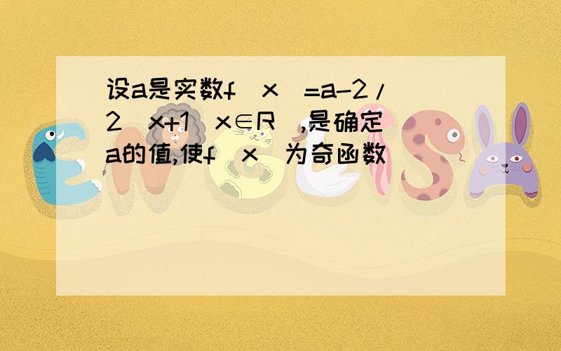 设a是实数f(x)=a-2/2^x+1(x∈R）,是确定a的值,使f(x)为奇函数