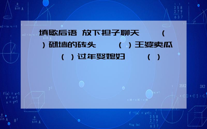 填歇后语 放下担子聊天——（）砌墙的砖头——（）王婆卖瓜——（）过年娶媳妇——（）