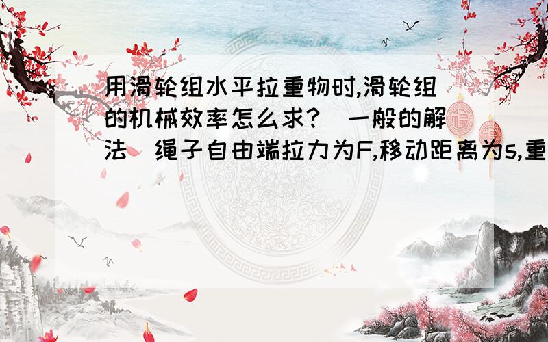 用滑轮组水平拉重物时,滑轮组的机械效率怎么求?（一般的解法）绳子自由端拉力为F,移动距离为s,重物重量为G,移动的距离为h