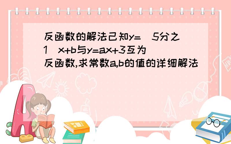 反函数的解法己知y=(5分之1)x+b与y=ax+3互为反函数,求常数a,b的值的详细解法