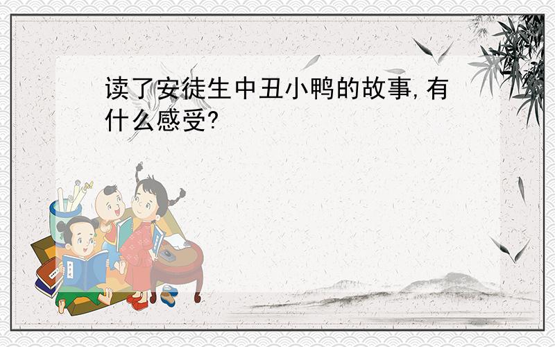 读了安徒生中丑小鸭的故事,有什么感受?