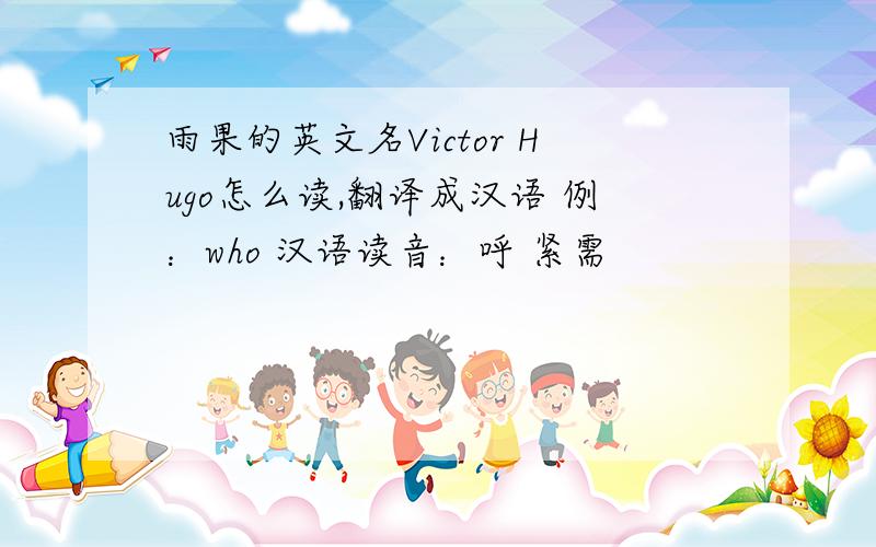 雨果的英文名Victor Hugo怎么读,翻译成汉语 例：who 汉语读音：呼 紧需