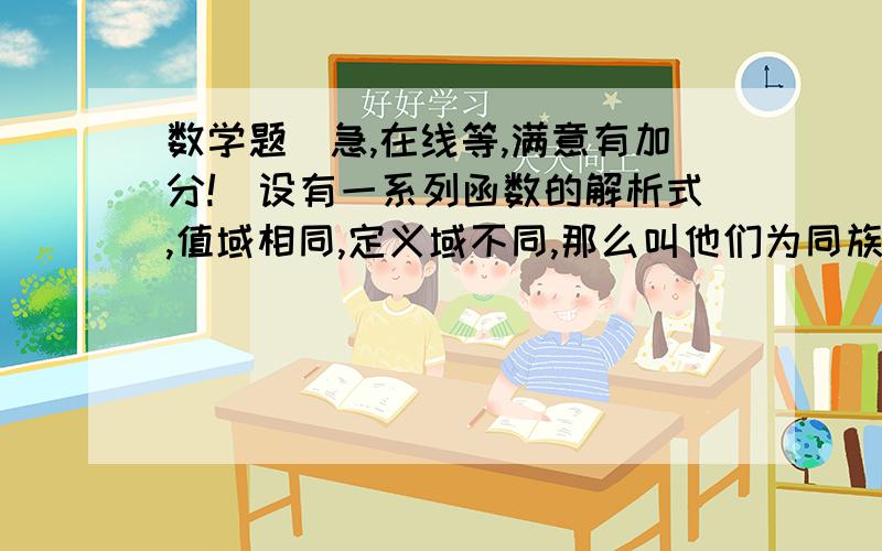 数学题（急,在线等,满意有加分!）设有一系列函数的解析式,值域相同,定义域不同,那么叫他们为同族函数.对于y=x^2 值域为{1,4},问它的同族函数有几个?（答案为什么说有9个呢?搞不懂了.）要