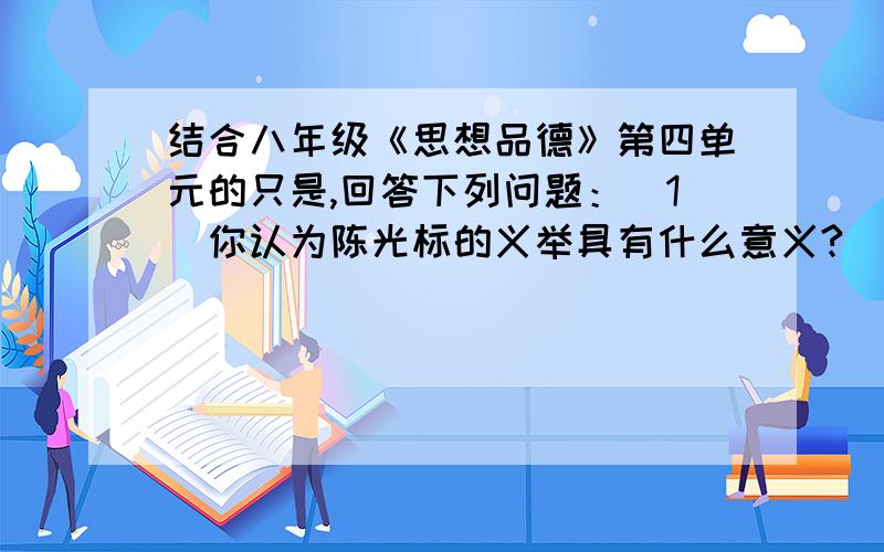 结合八年级《思想品德》第四单元的只是,回答下列问题：（1）你认为陈光标的义举具有什么意义?（2）青少年应如何向陈光标学习,做到服务社会,有所作为?