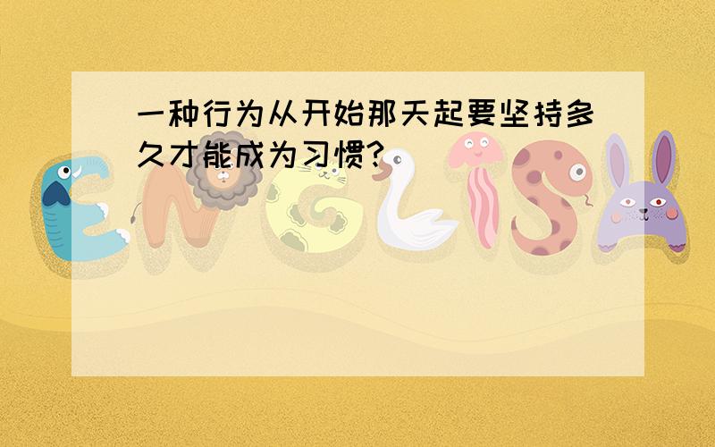 一种行为从开始那天起要坚持多久才能成为习惯?