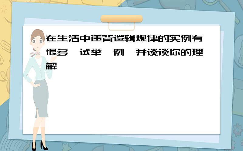 在生活中违背逻辑规律的实例有很多,试举一例,并谈谈你的理解