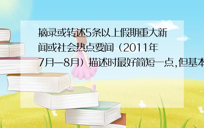 摘录或转述5条以上假期重大新闻或社会热点要闻（2011年7月—8月）描述时最好简短一点,但基本的日期、时间、地点和内容还是要有...题目等新闻基本格式还是要有...以简讯的形式，例如：