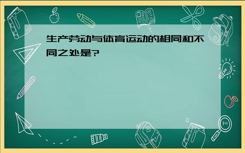 生产劳动与体育运动的相同和不同之处是?