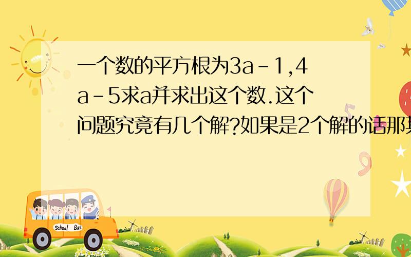 一个数的平方根为3a-1,4a-5求a并求出这个数.这个问题究竟有几个解?如果是2个解的话那其中一个解就是他们相等 如果他们相等 那这个数就应该是0 可是求出来求出a的值后算出这个数并不为零.