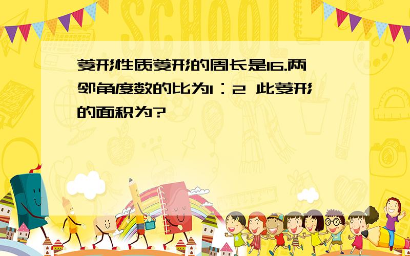 菱形性质菱形的周长是16.两邻角度数的比为1：2 此菱形的面积为?