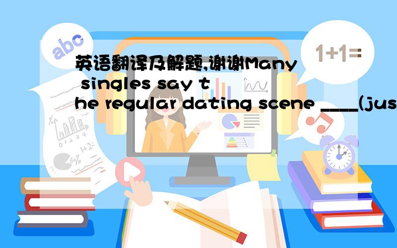 英语翻译及解题,谢谢Many singles say the regular dating scene ____(just lead) them from one bad experience to another and are ready to try something else.People aren't always those who they declare to be in their online description.帮忙