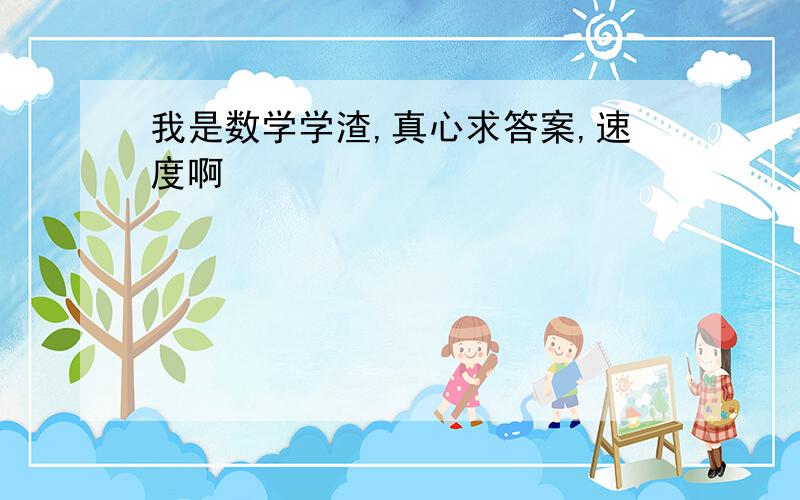 我是数学学渣,真心求答案,速度啊