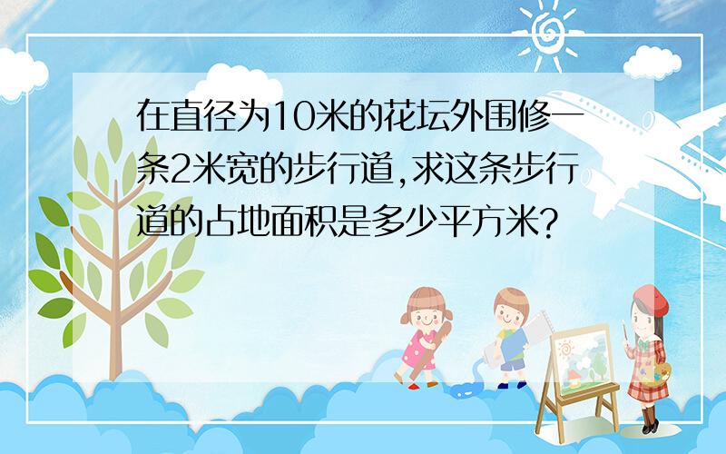 在直径为10米的花坛外围修一条2米宽的步行道,求这条步行道的占地面积是多少平方米?