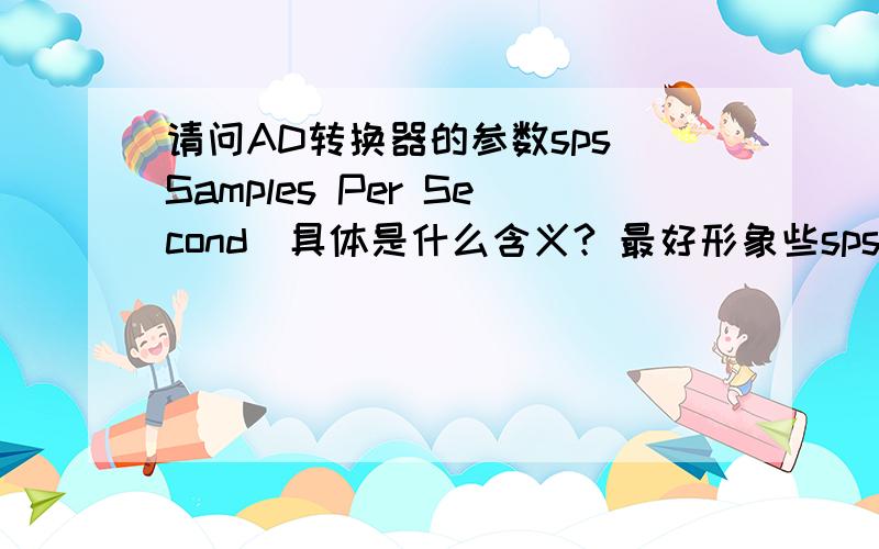 请问AD转换器的参数sps（Samples Per Second）具体是什么含义? 最好形象些sps-每秒模数转换器采样数,是AD的数据输出速率吗?具体是什么意思?是不是每秒转换完成的数字信号的个数?有些规格上写